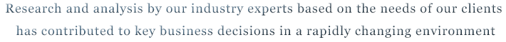 Research and analysis by our industry experts based on the needs of our clients has contributed to key business decisions in a rapidly changing environment